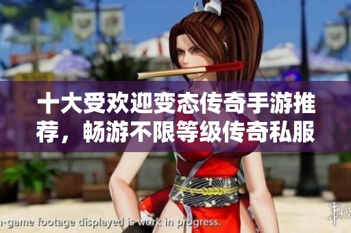 十大受欢迎变态传奇手游推荐，畅游不限等级传奇私服世界