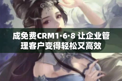 成免费CRM1·6·8 让企业管理客户变得轻松又高效