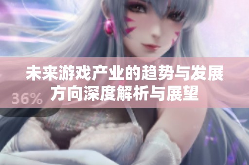 未来游戏产业的趋势与发展方向深度解析与展望