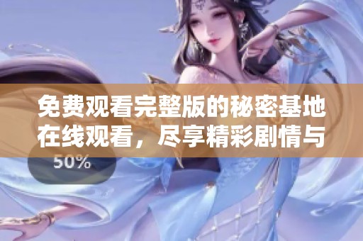 免费观看完整版的秘密基地在线观看，尽享精彩剧情与刺激体验