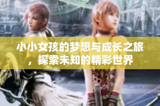 小小女孩的梦想与成长之旅，探索未知的精彩世界