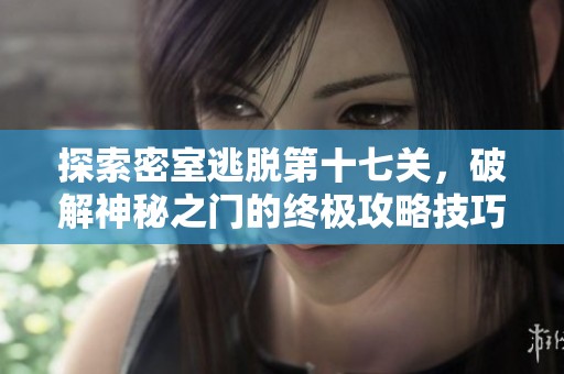 探索密室逃脱第十七关，破解神秘之门的终极攻略技巧