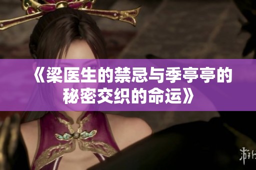《梁医生的禁忌与季亭亭的秘密交织的命运》