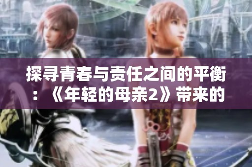 探寻青春与责任之间的平衡：《年轻的母亲2》带来的思考与启示