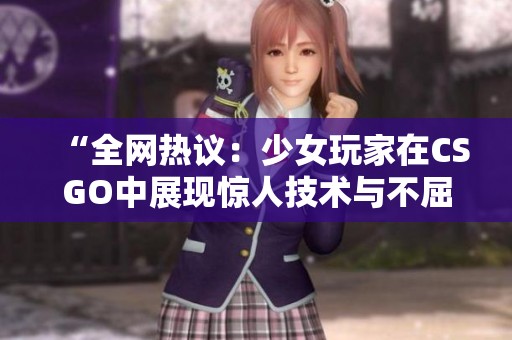 “全网热议：少女玩家在CSGO中展现惊人技术与不屈性格”