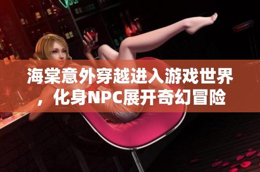 海棠意外穿越进入游戏世界，化身NPC展开奇幻冒险