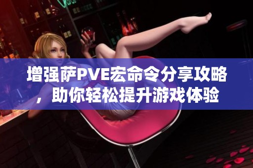 增强萨PVE宏命令分享攻略，助你轻松提升游戏体验