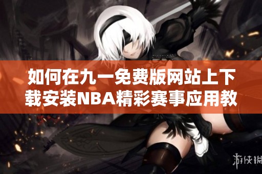 如何在九一免费版网站上下载安装NBA精彩赛事应用教程