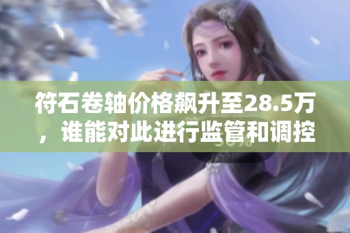 符石卷轴价格飙升至28.5万，谁能对此进行监管和调控