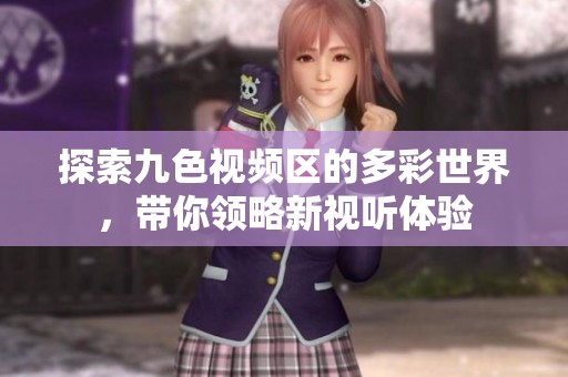探索九色视频区的多彩世界，带你领略新视听体验