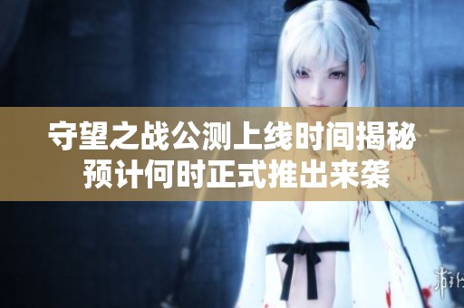 守望之战公测上线时间揭秘 预计何时正式推出来袭