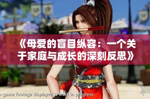 《母爱的盲目纵容：一个关于家庭与成长的深刻反思》