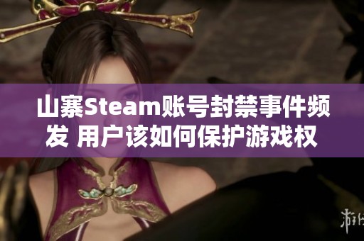 山寨Steam账号封禁事件频发 用户该如何保护游戏权益