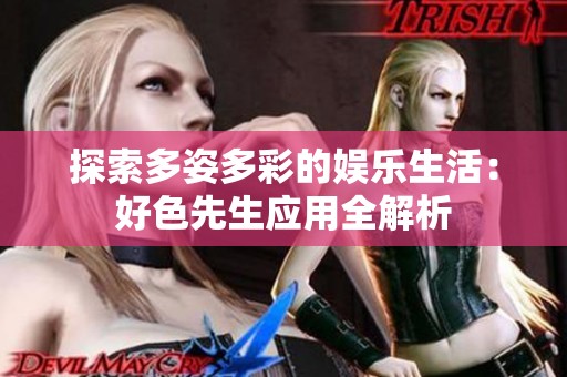 探索多姿多彩的娱乐生活：好色先生应用全解析