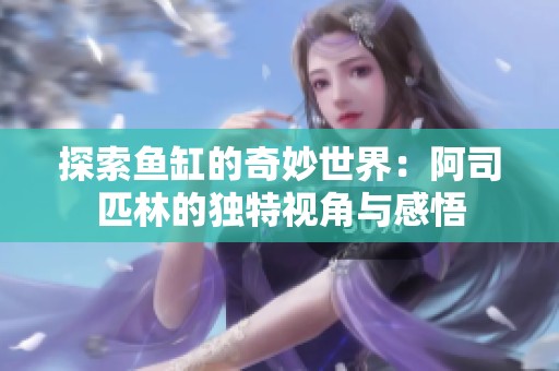 探索鱼缸的奇妙世界：阿司匹林的独特视角与感悟