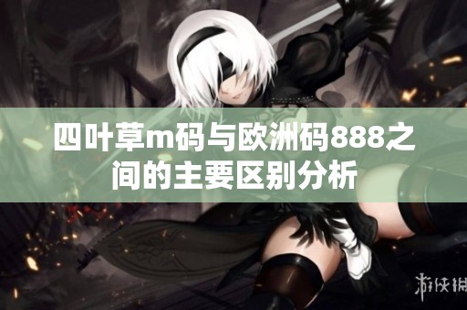 四叶草m码与欧洲码888之间的主要区别分析