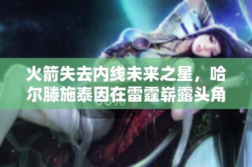 火箭失去内线未来之星，哈尔滕施泰因在雷霆崭露头角