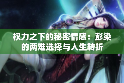 权力之下的秘密情感：彭染的两难选择与人生转折