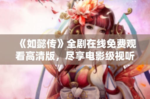 《如懿传》全剧在线免费观看高清版，尽享电影级视听盛宴