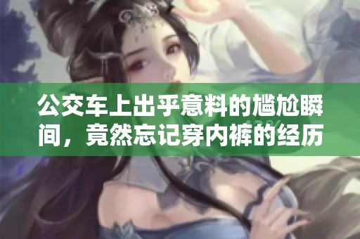 公交车上出乎意料的尴尬瞬间，竟然忘记穿内裤的经历