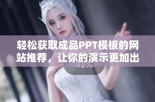 轻松获取成品PPT模板的网站推荐，让你的演示更加出彩