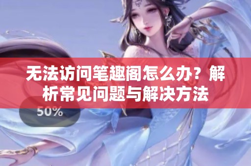 无法访问笔趣阁怎么办？解析常见问题与解决方法