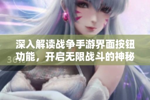 深入解读战争手游界面按钮功能，开启无限战斗的神秘旅程