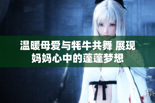 温暖母爱与牦牛共舞 展现妈妈心中的蓬蓬梦想