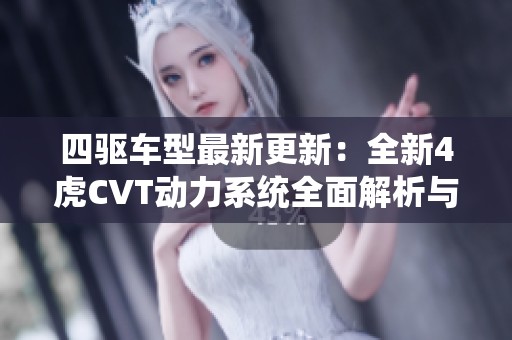四驱车型最新更新：全新4虎CVT动力系统全面解析与体验