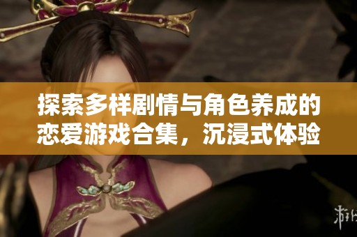 探索多样剧情与角色养成的恋爱游戏合集，沉浸式体验等你来享受