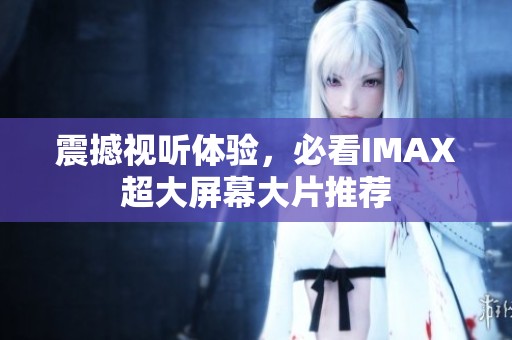 震撼视听体验，必看IMAX超大屏幕大片推荐