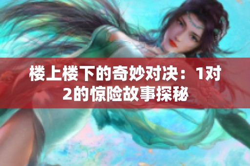 楼上楼下的奇妙对决：1对2的惊险故事探秘