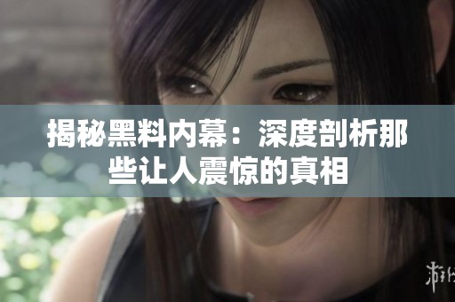揭秘黑料内幕：深度剖析那些让人震惊的真相