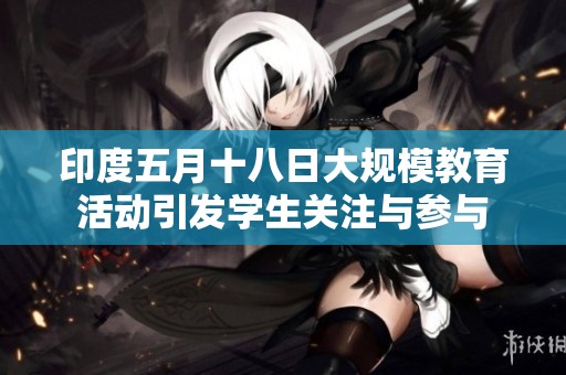 印度五月十八日大规模教育活动引发学生关注与参与