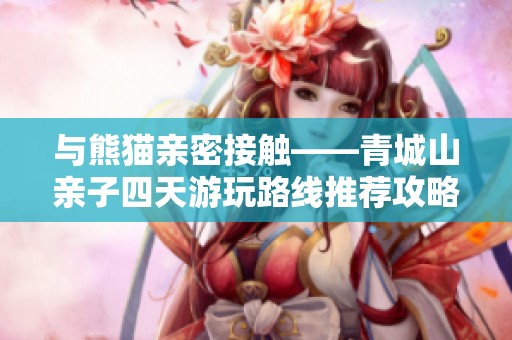 与熊猫亲密接触——青城山亲子四天游玩路线推荐攻略