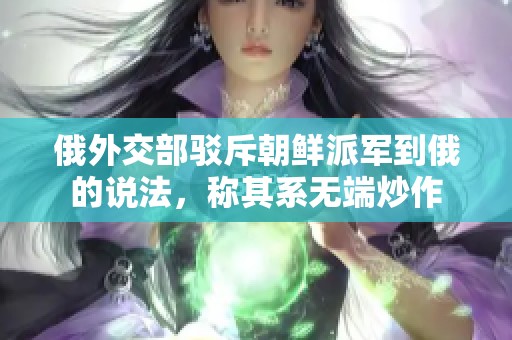 俄外交部驳斥朝鲜派军到俄的说法，称其系无端炒作