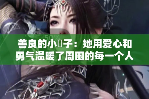 善良的小峓子：她用爱心和勇气温暖了周围的每一个人