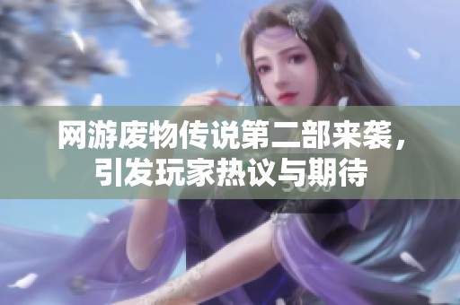 网游废物传说第二部来袭，引发玩家热议与期待