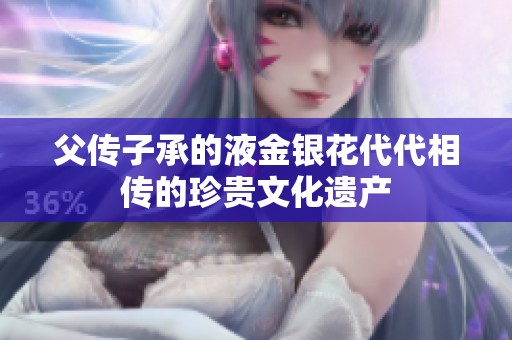 父传子承的液金银花代代相传的珍贵文化遗产