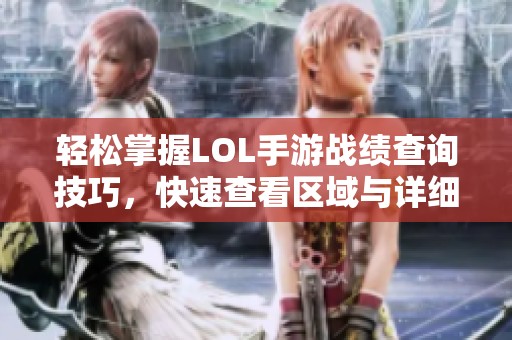 轻松掌握LOL手游战绩查询技巧，快速查看区域与详细信息的方法！