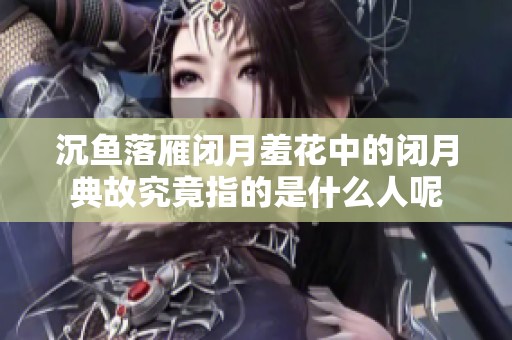 沉鱼落雁闭月羞花中的闭月典故究竟指的是什么人呢
