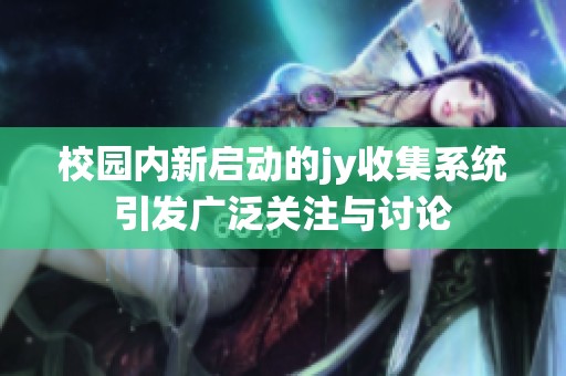 校园内新启动的jy收集系统引发广泛关注与讨论