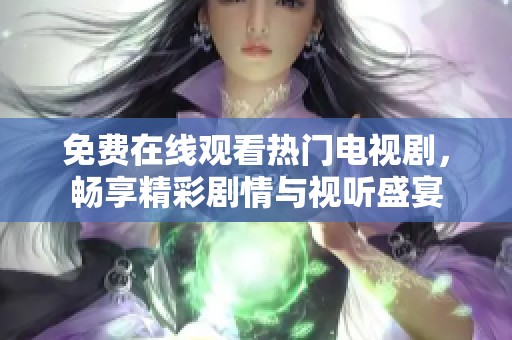 免费在线观看热门电视剧，畅享精彩剧情与视听盛宴