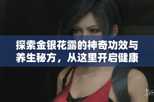 探索金银花露的神奇功效与养生秘方，从这里开启健康之旅