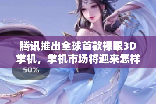 腾讯推出全球首款裸眼3D掌机，掌机市场将迎来怎样的颠覆变化？