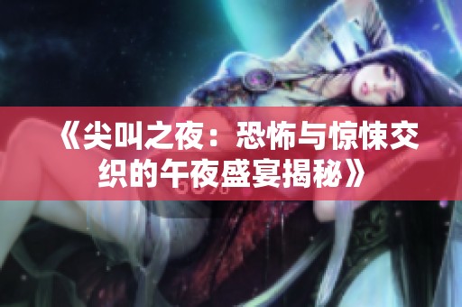 《尖叫之夜：恐怖与惊悚交织的午夜盛宴揭秘》