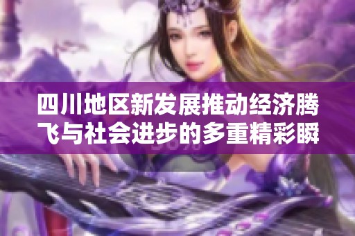 四川地区新发展推动经济腾飞与社会进步的多重精彩瞬间