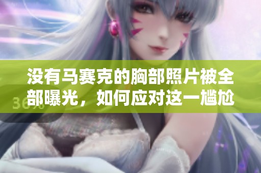 没有马赛克的胸部照片被全部曝光，如何应对这一尴尬局面？