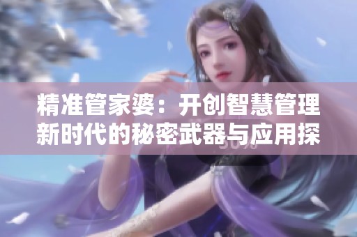 精准管家婆：开创智慧管理新时代的秘密武器与应用探索