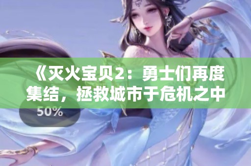 《灭火宝贝2：勇士们再度集结，拯救城市于危机之中》